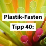 Plastikfasten-Tipp 40: Plastikfasten das ganze Jahr über!